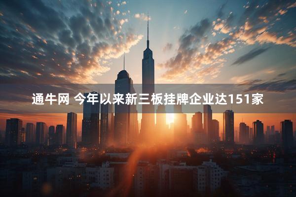 通牛网 今年以来新三板挂牌企业达151家
