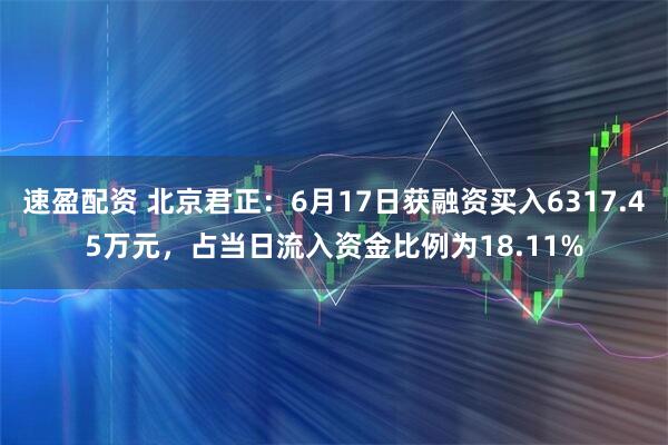 速盈配资 北京君正：6月17日获融资买入6317.45万元，占当日流入资金比例为18.11%