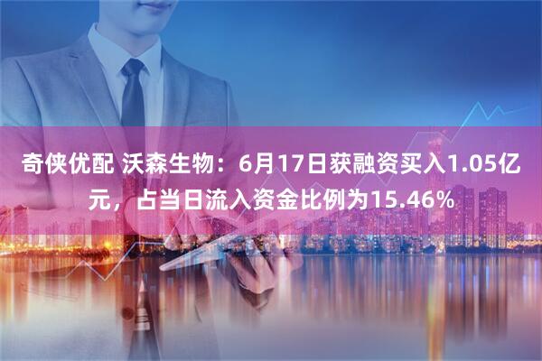 奇侠优配 沃森生物：6月17日获融资买入1.05亿元，占当日流入资金比例为15.46%