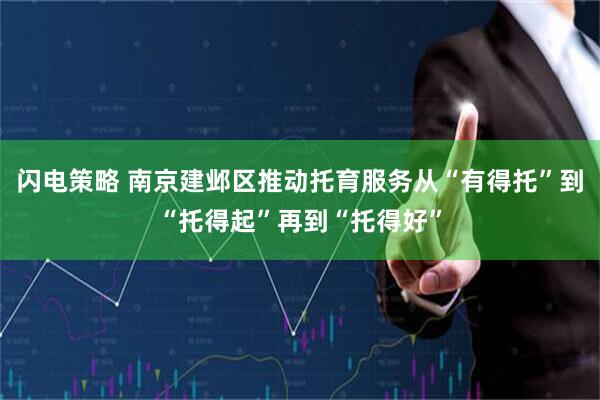 闪电策略 南京建邺区推动托育服务从“有得托”到“托得起”再到“托得好”