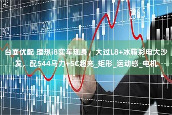 台面优配 理想i8实车现身，大过L8+冰箱彩电大沙发，配544马力+5C超充_矩形_运动感_电机