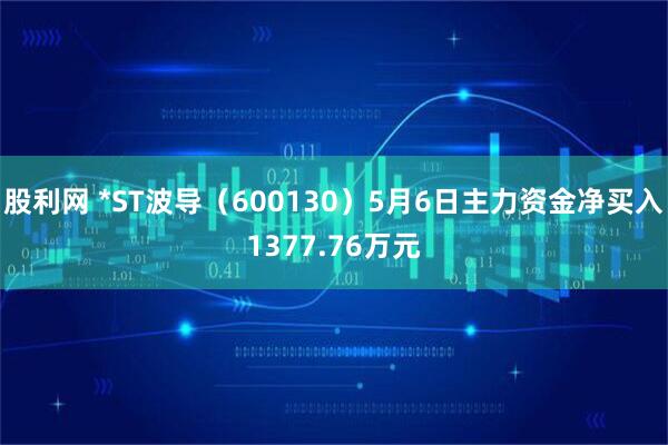 股利网 *ST波导（600130）5月6日主力资金净买入1377.76万元