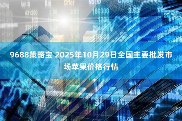 9688策略宝 2025年10月29日全国主要批发市场苹果价格行情