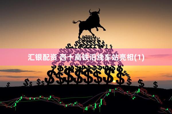 汇银配资 西十高铁沿线车站亮相(1)